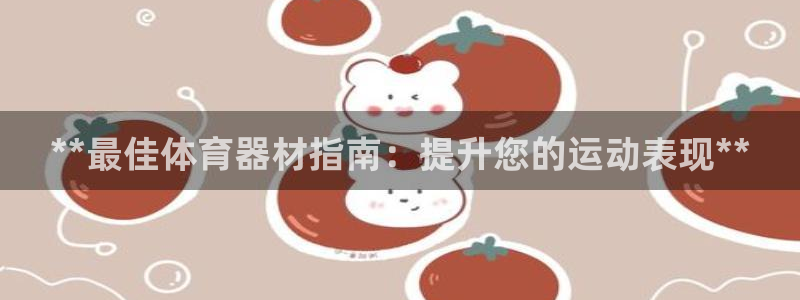 尊龙app怎么样：**最佳体育器材指南：提升您的运动