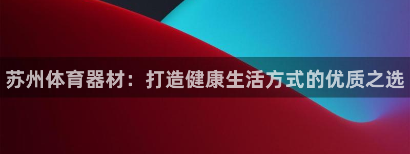 尊龙登录地址：苏州体育器材：打造健康生活方式的优质之