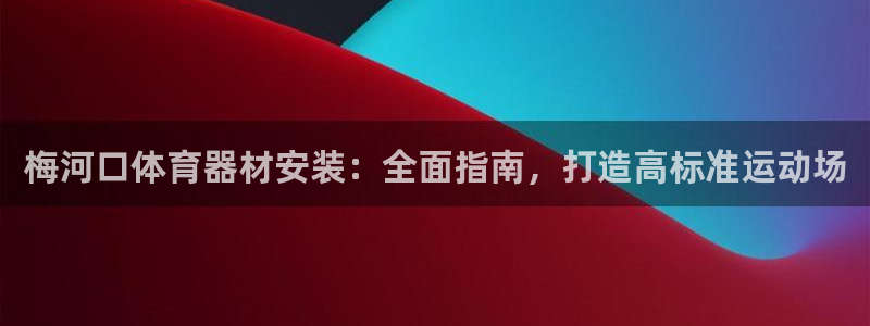 尊龙凯时是哪个国家的：梅河口体育器材安装：全面指南，