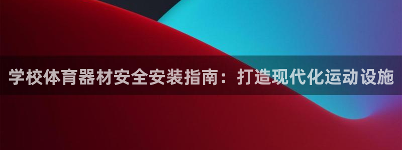 尊龙凯时为什么输了钱：学校体育器材安全安装指南：打造