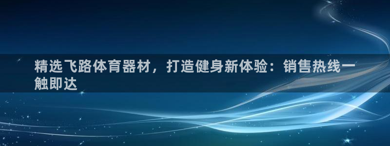 尊龙官网在哪里：精选飞路体育器材，打造健身新体验：销